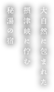 大自然に包まれた 摂津峡に佇む 秘湯の宿