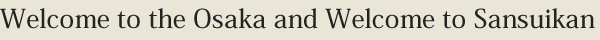 Welcome to the Osaka and Welcome to Sansuikan